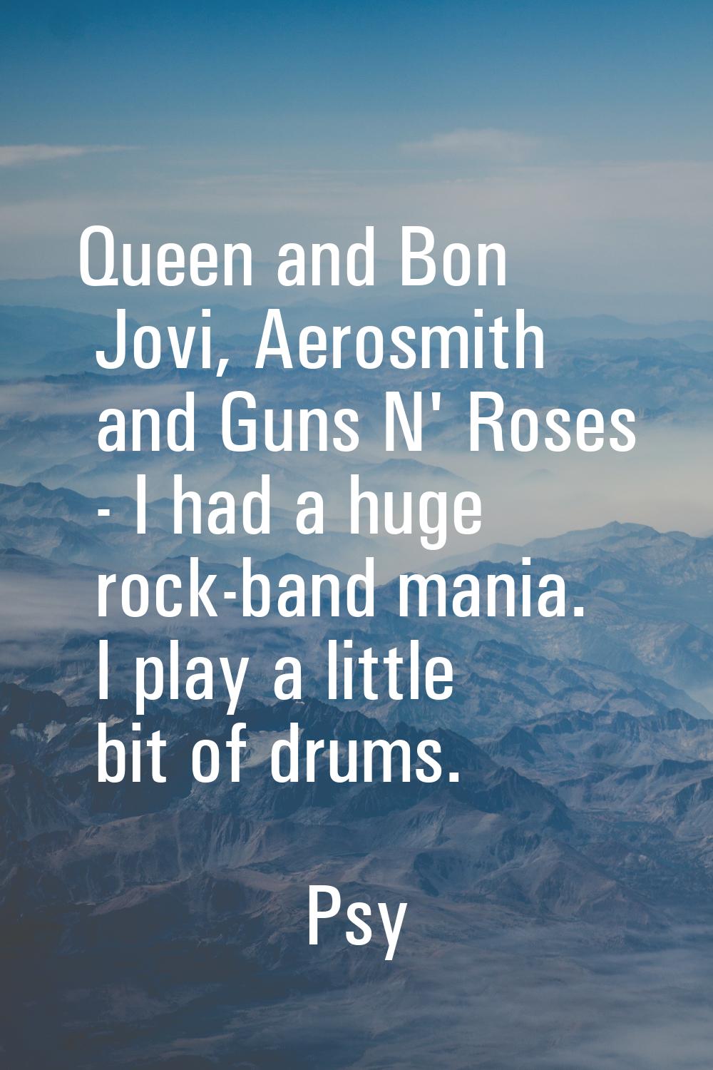 Queen and Bon Jovi, Aerosmith and Guns N' Roses - I had a huge rock-band mania. I play a little bit