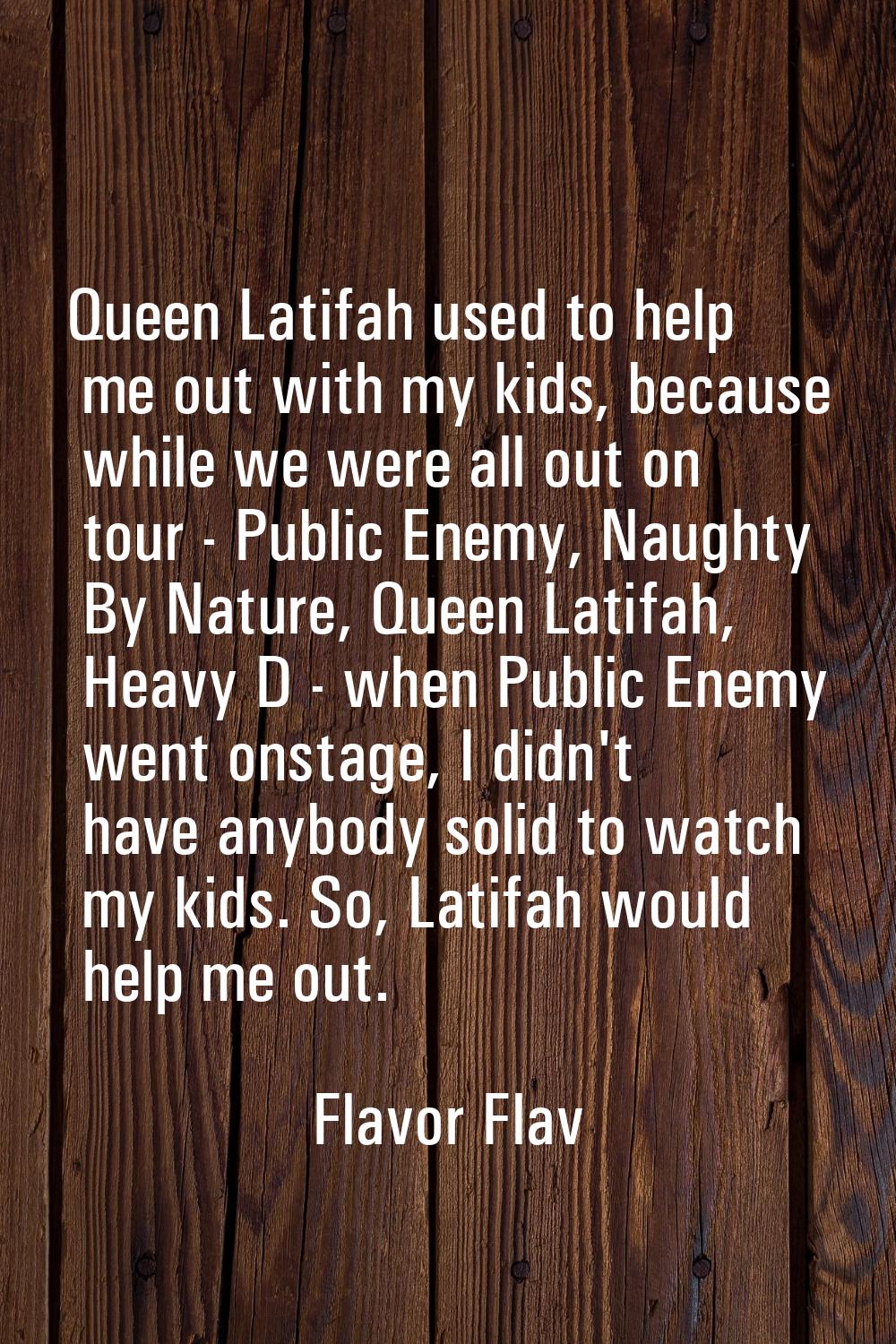 Queen Latifah used to help me out with my kids, because while we were all out on tour - Public Enem
