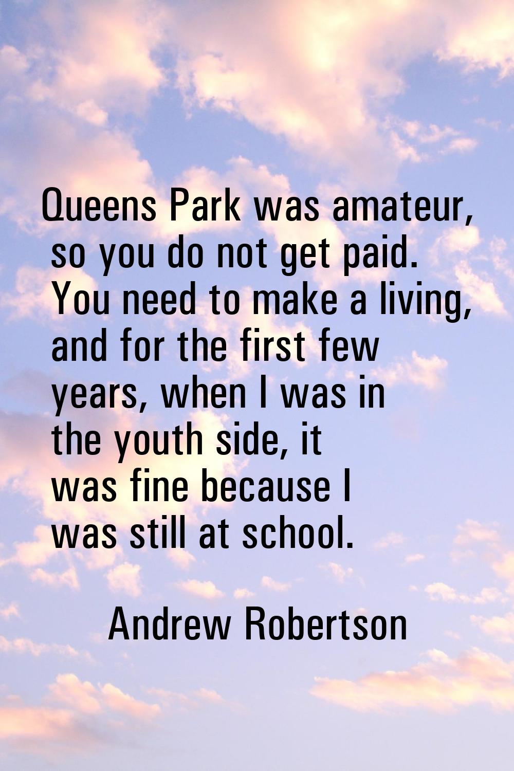 Queens Park was amateur, so you do not get paid. You need to make a living, and for the first few y