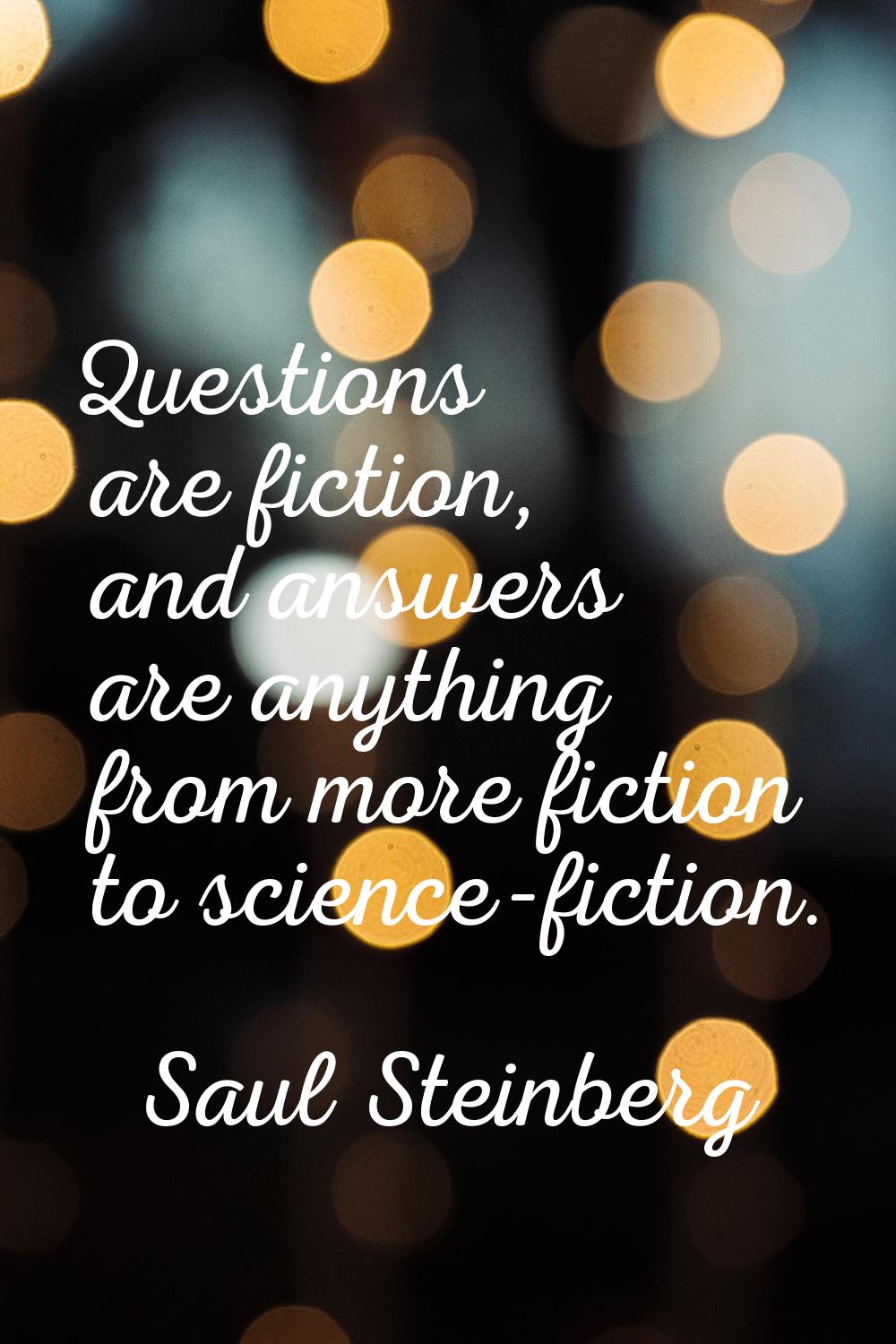 Questions are fiction, and answers are anything from more fiction to science-fiction.