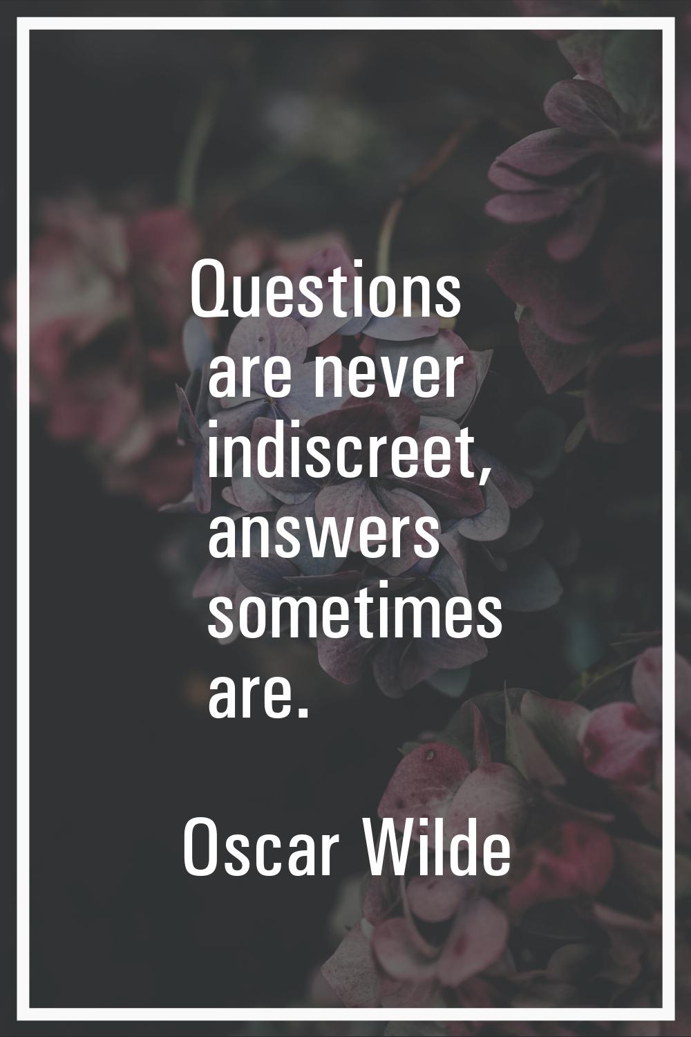 Questions are never indiscreet, answers sometimes are.