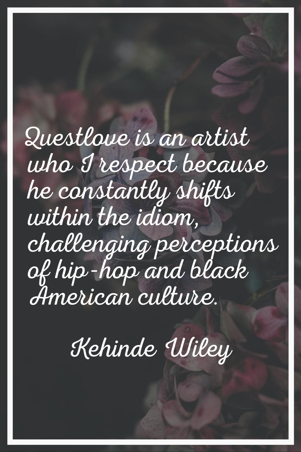 Questlove is an artist who I respect because he constantly shifts within the idiom, challenging per
