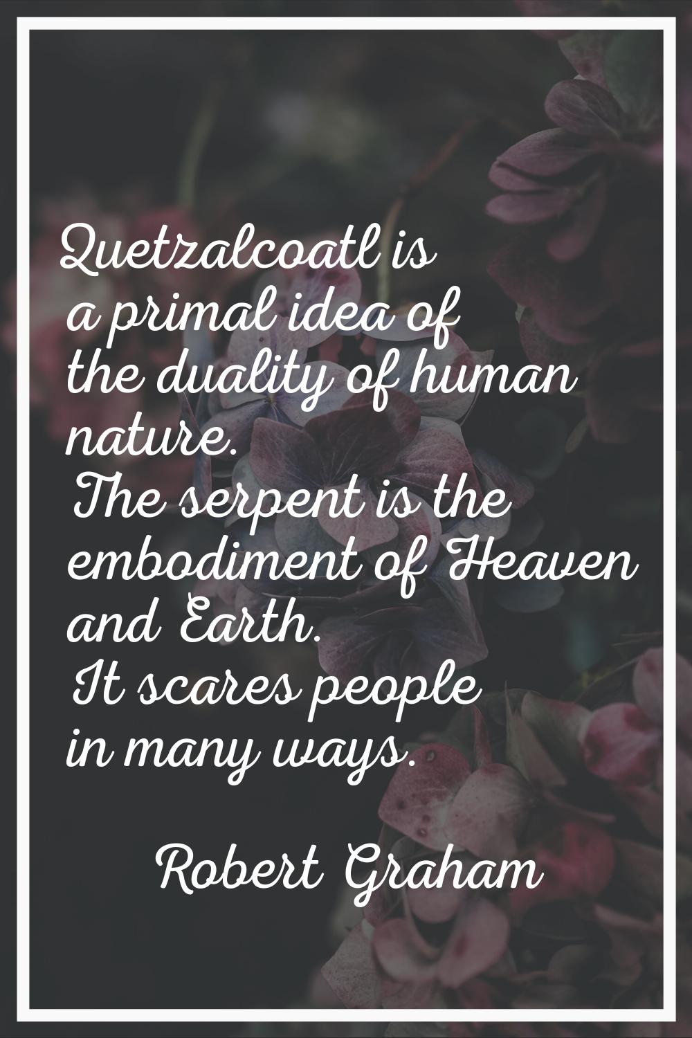 Quetzalcoatl is a primal idea of the duality of human nature. The serpent is the embodiment of Heav