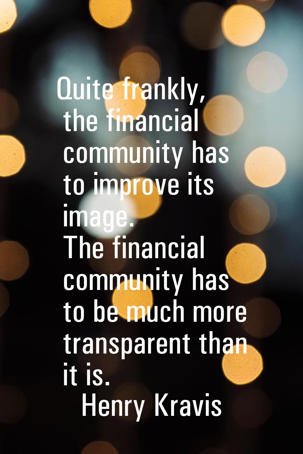 Quite frankly, the financial community has to improve its image. The financial community has to be 
