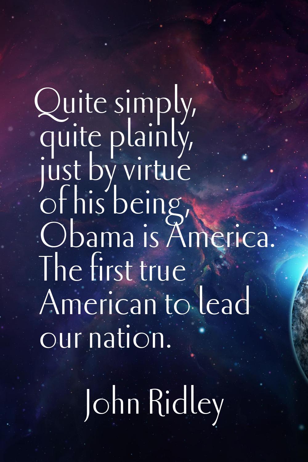 Quite simply, quite plainly, just by virtue of his being, Obama is America. The first true American