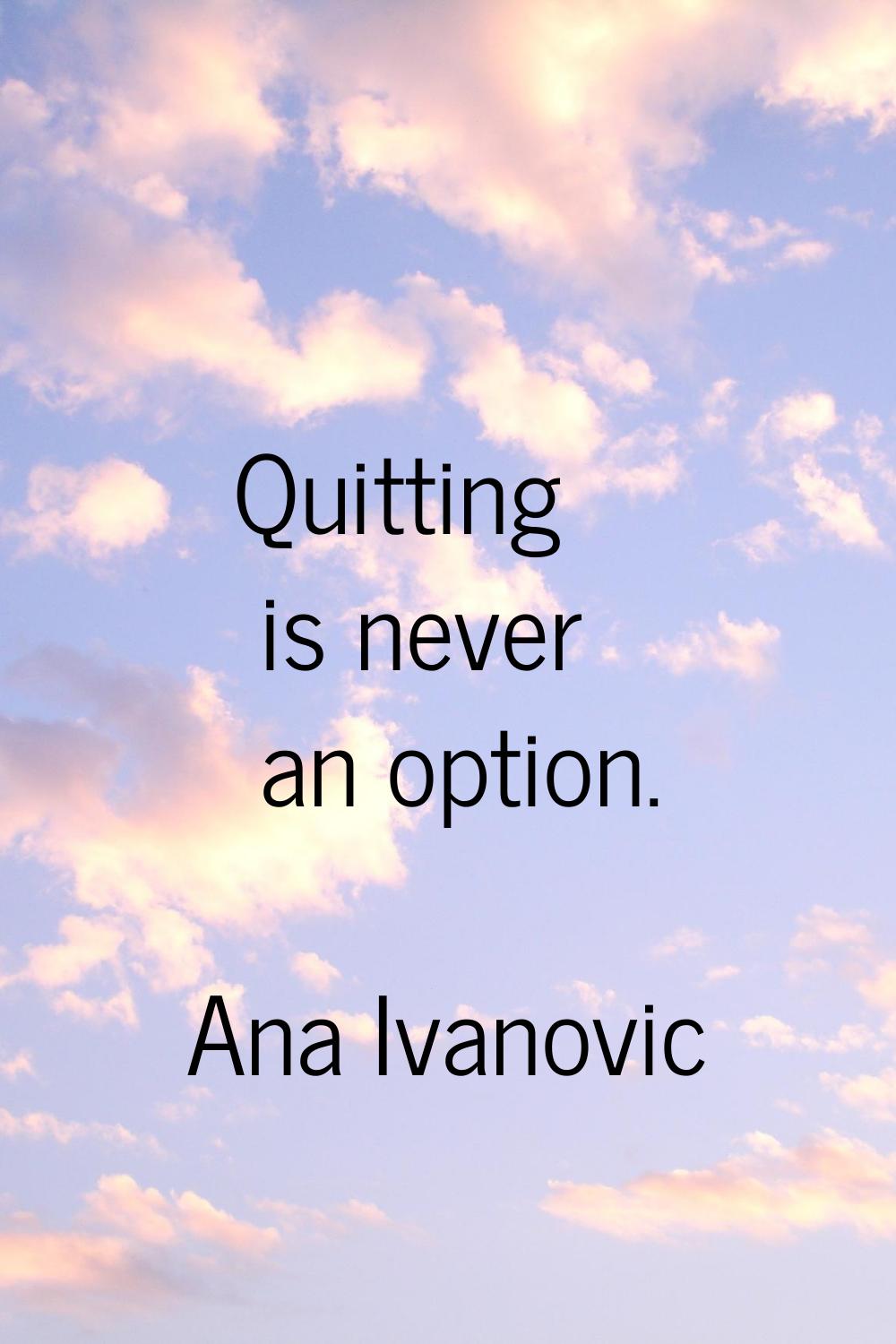Quitting is never an option.