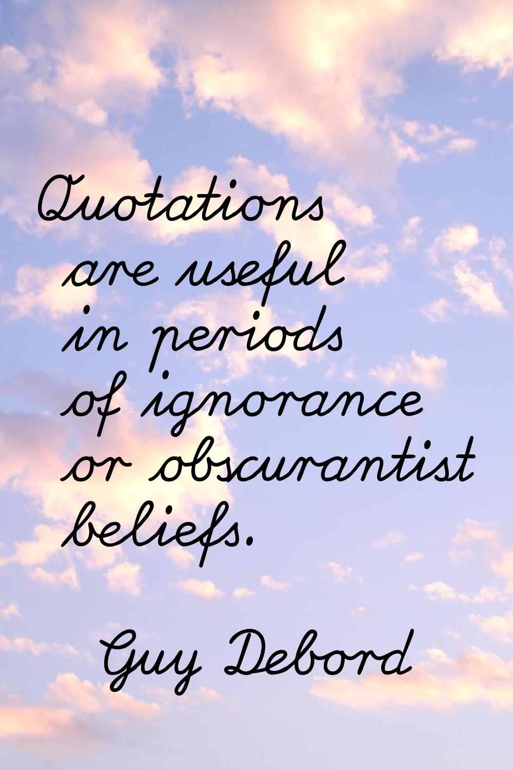 Quotations are useful in periods of ignorance or obscurantist beliefs.