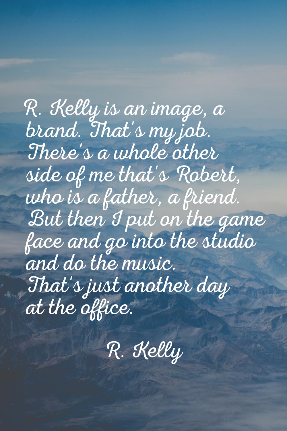 R. Kelly is an image, a brand. That's my job. There's a whole other side of me that's Robert, who i