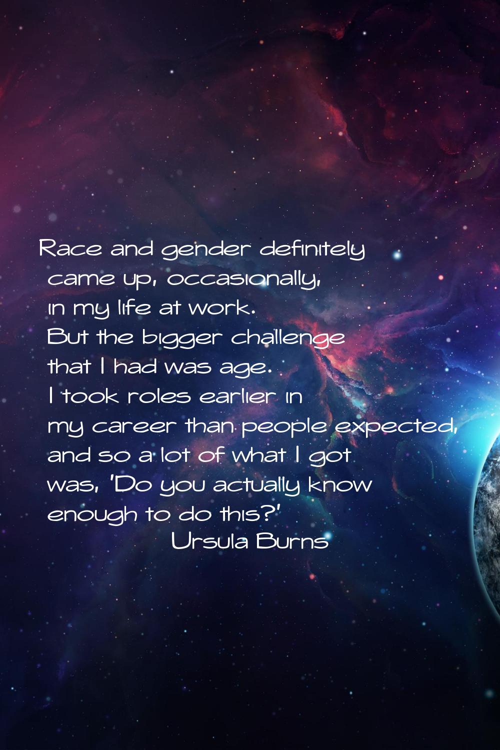 Race and gender definitely came up, occasionally, in my life at work. But the bigger challenge that