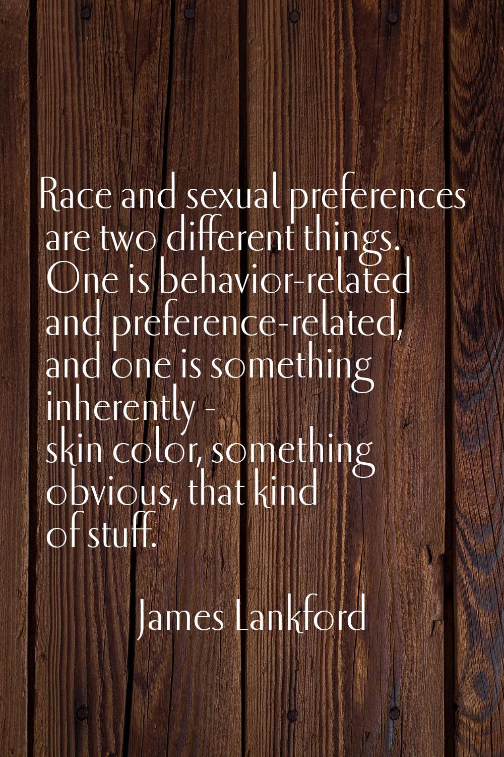 Race and sexual preferences are two different things. One is behavior-related and preference-relate