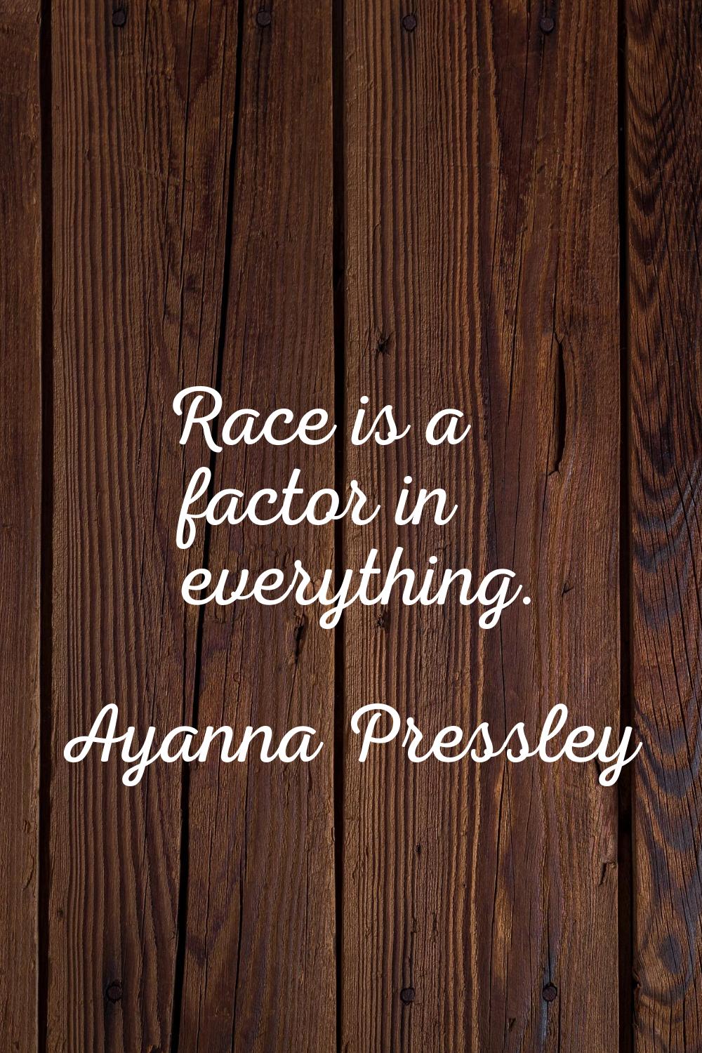 Race is a factor in everything.