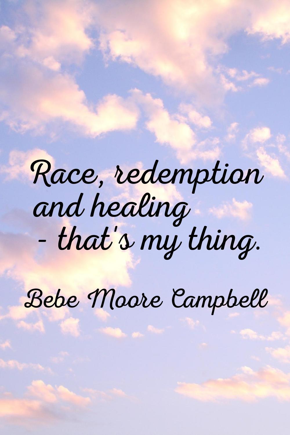 Race, redemption and healing - that's my thing.