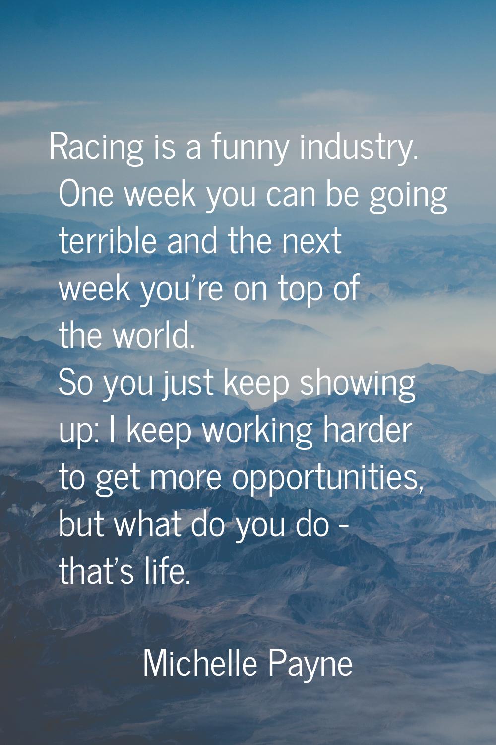 Racing is a funny industry. One week you can be going terrible and the next week you're on top of t