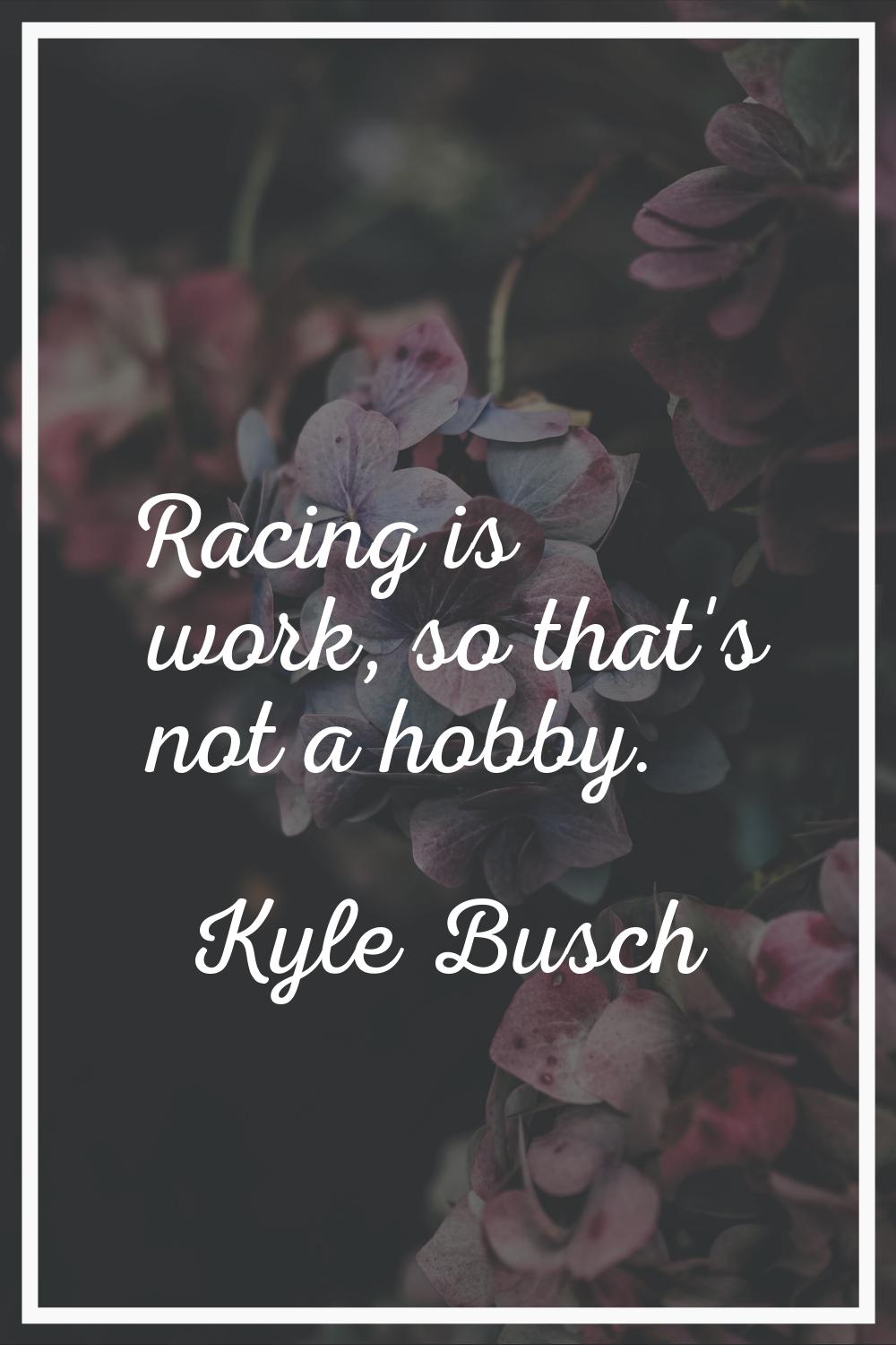 Racing is work, so that's not a hobby.