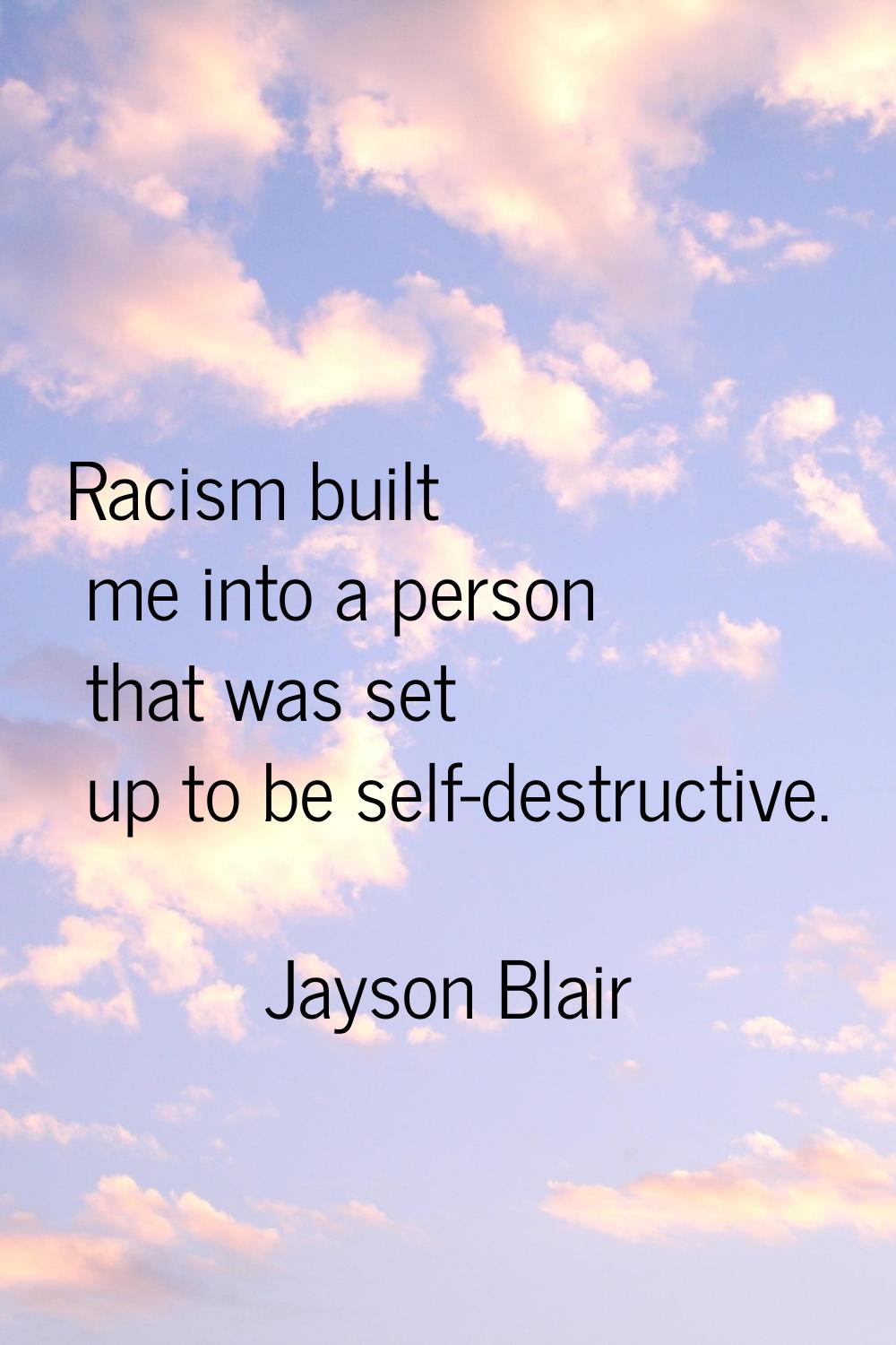 Racism built me into a person that was set up to be self-destructive.
