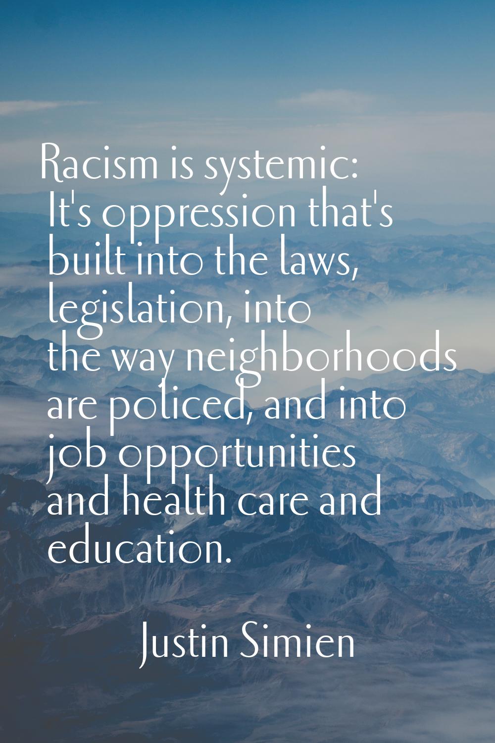 Racism is systemic: It's oppression that's built into the laws, legislation, into the way neighborh