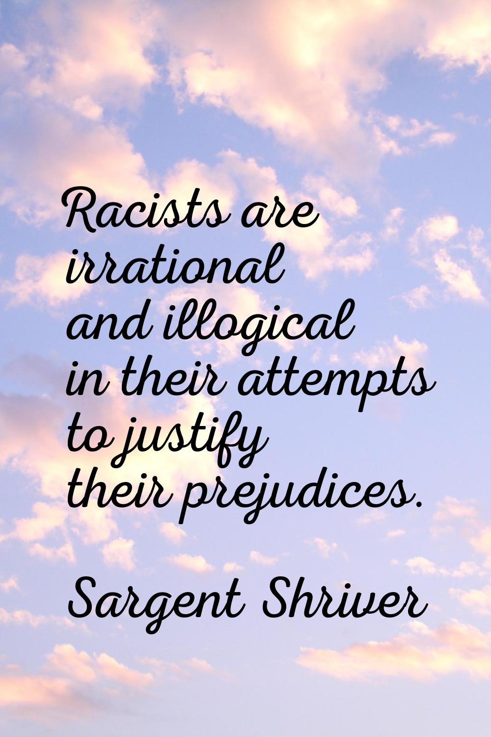 Racists are irrational and illogical in their attempts to justify their prejudices.