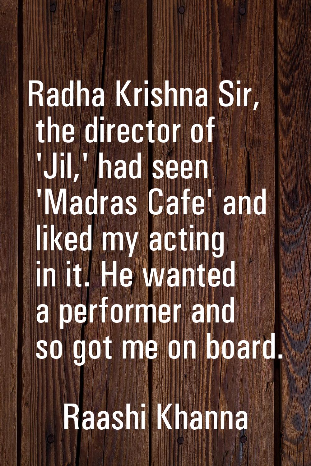 Radha Krishna Sir, the director of 'Jil,' had seen 'Madras Cafe' and liked my acting in it. He want