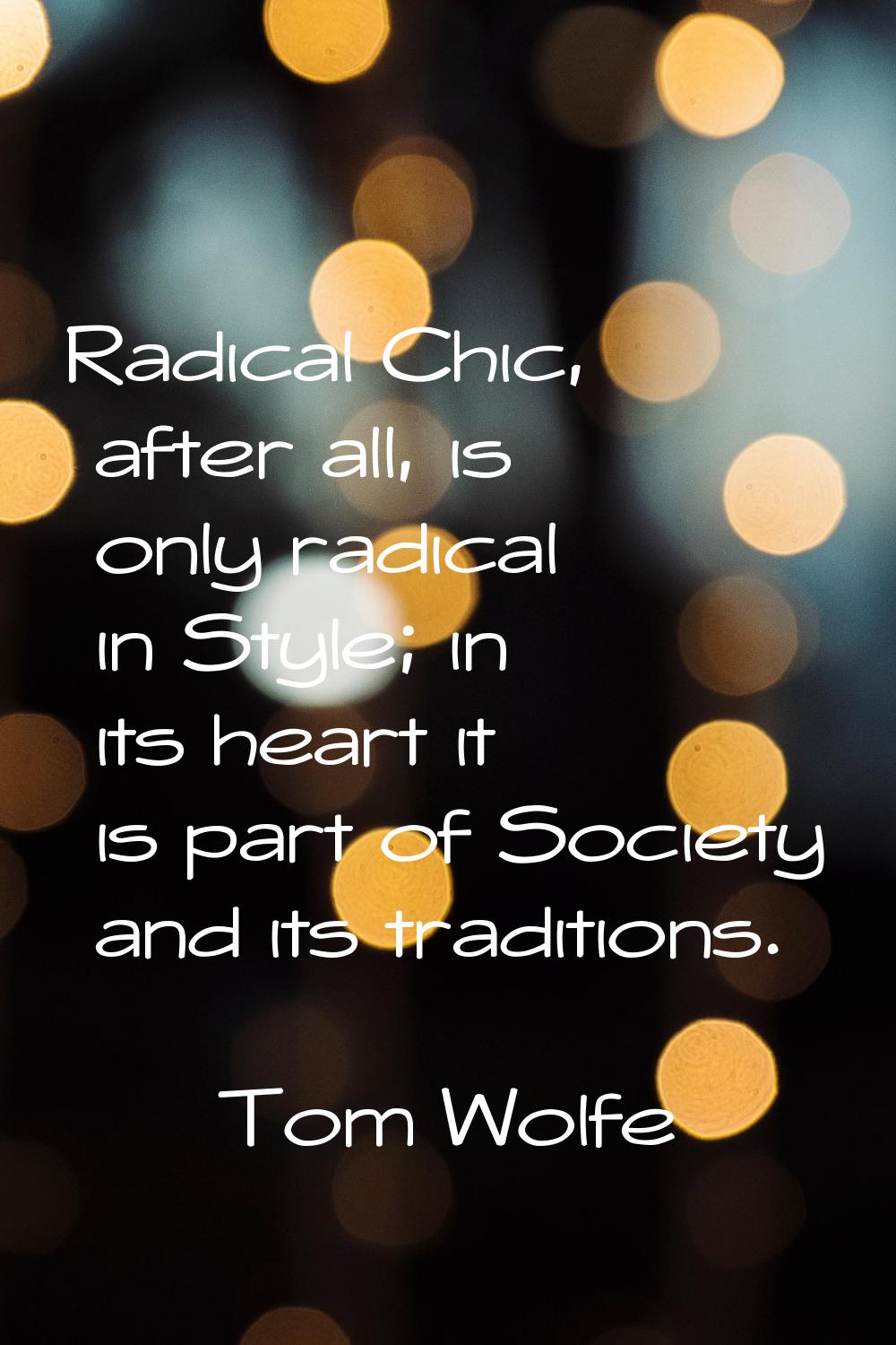 Radical Chic, after all, is only radical in Style; in its heart it is part of Society and its tradi