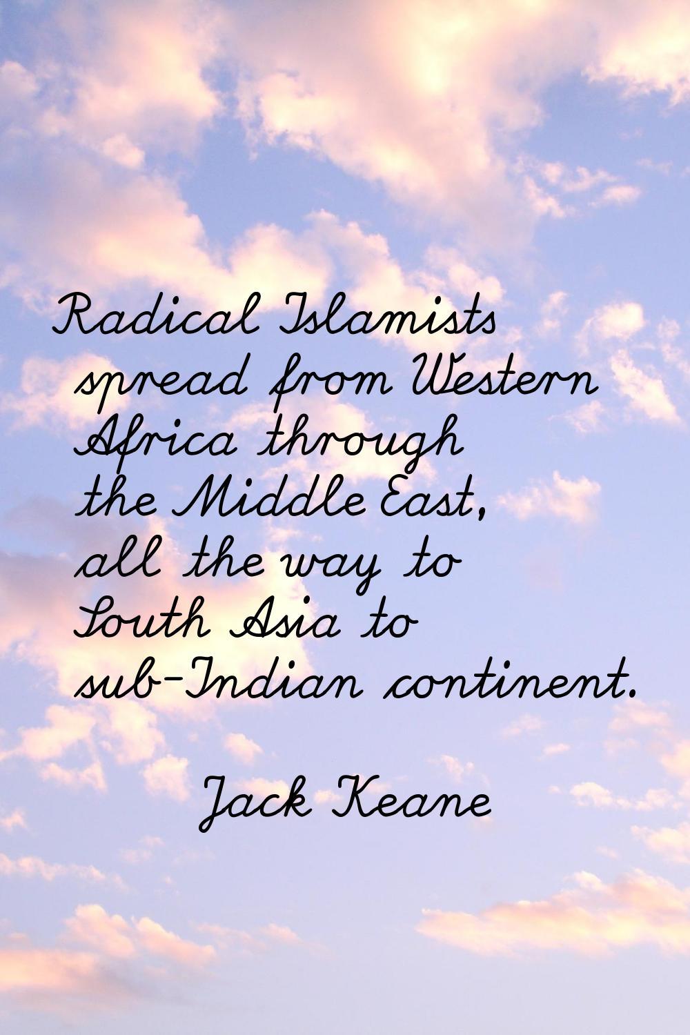 Radical Islamists spread from Western Africa through the Middle East, all the way to South Asia to 