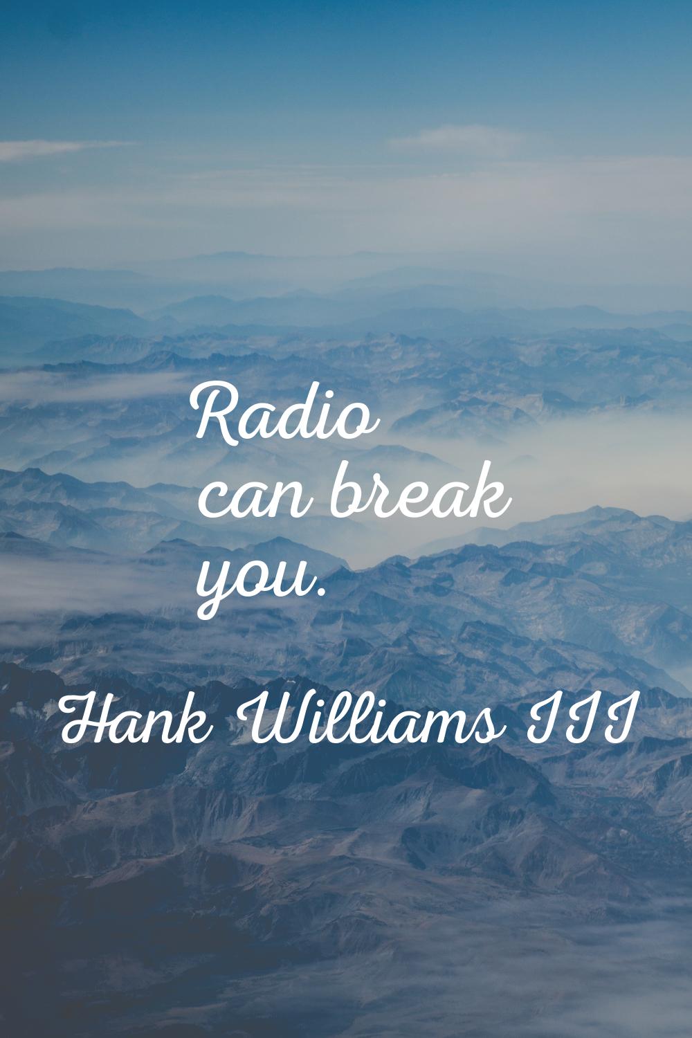 Radio can break you.