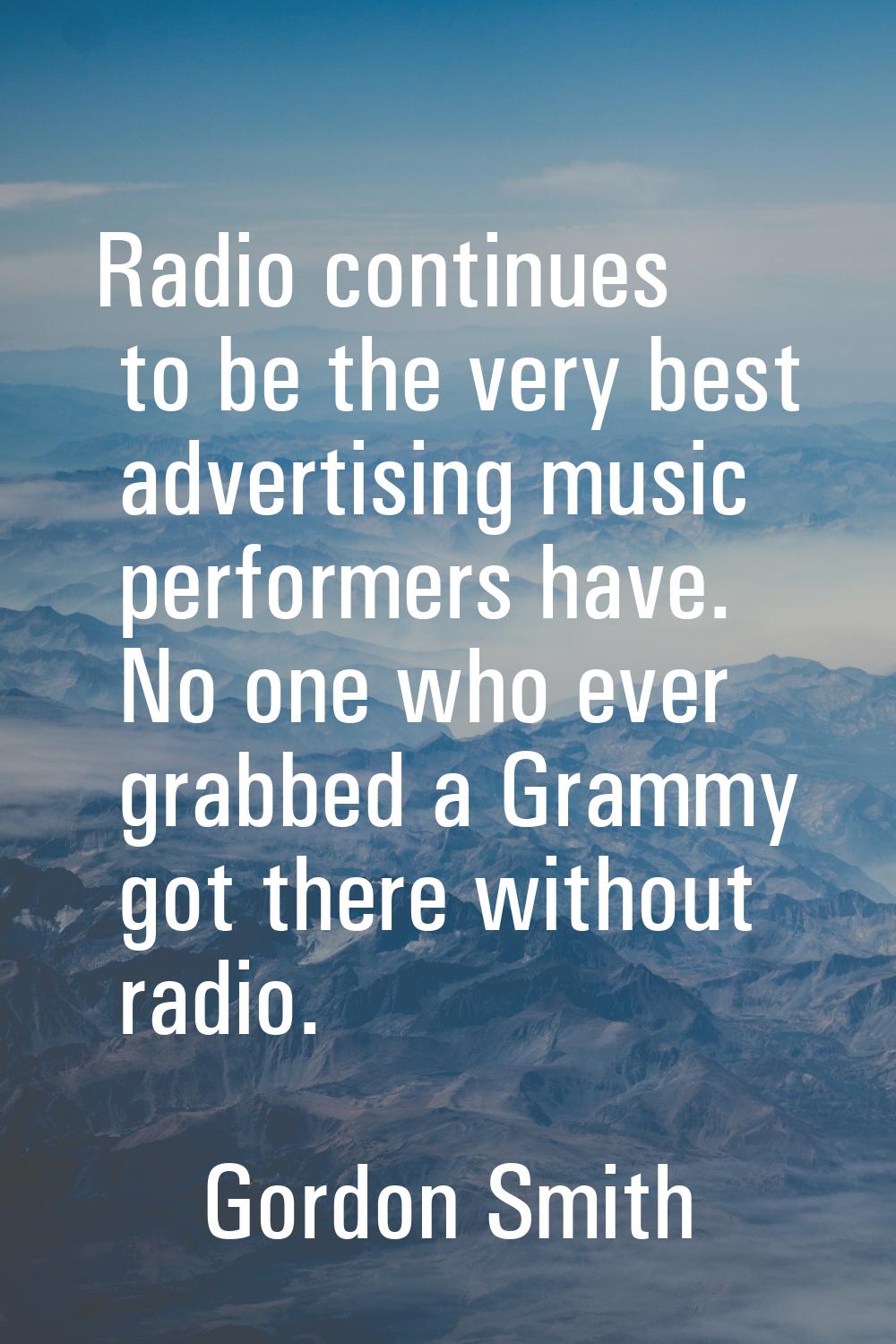 Radio continues to be the very best advertising music performers have. No one who ever grabbed a Gr