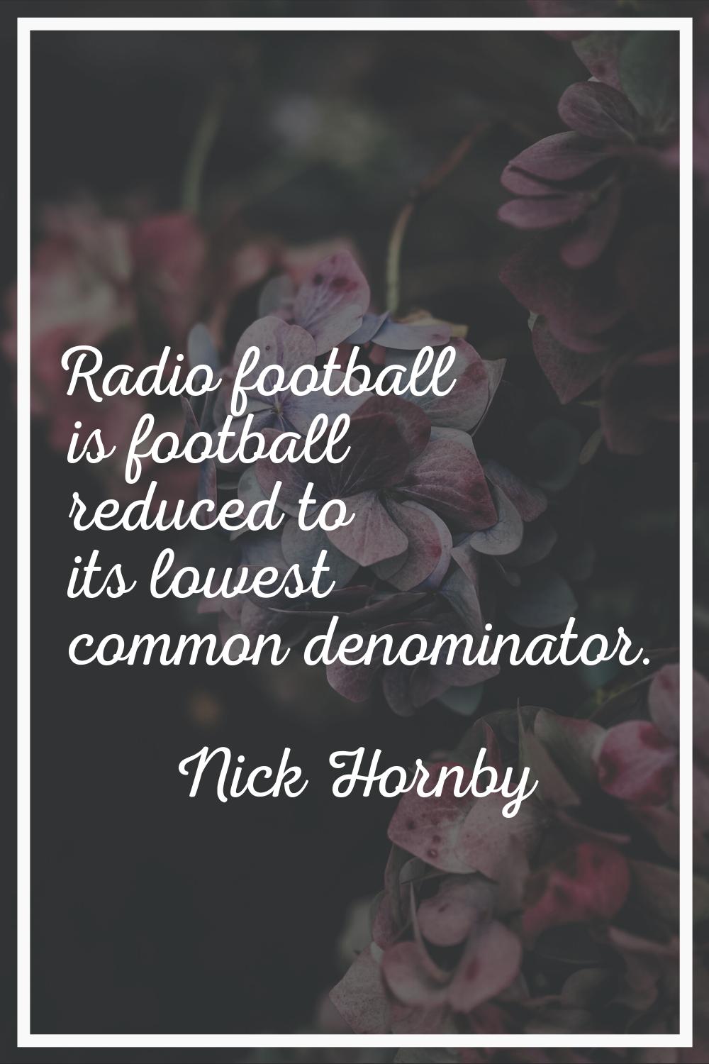 Radio football is football reduced to its lowest common denominator.