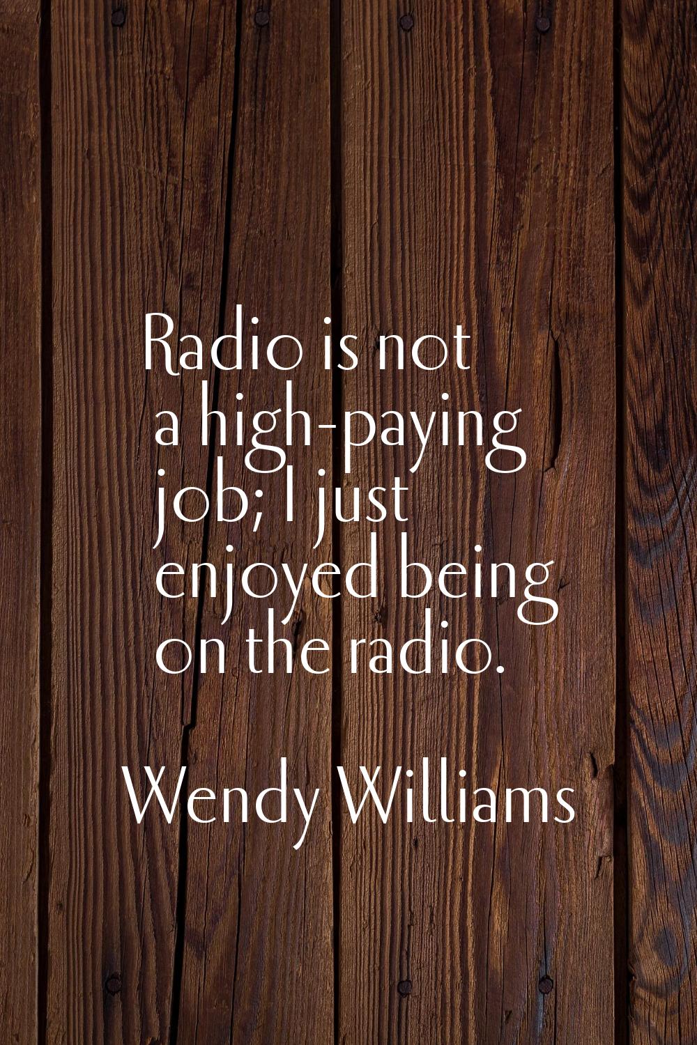 Radio is not a high-paying job; I just enjoyed being on the radio.