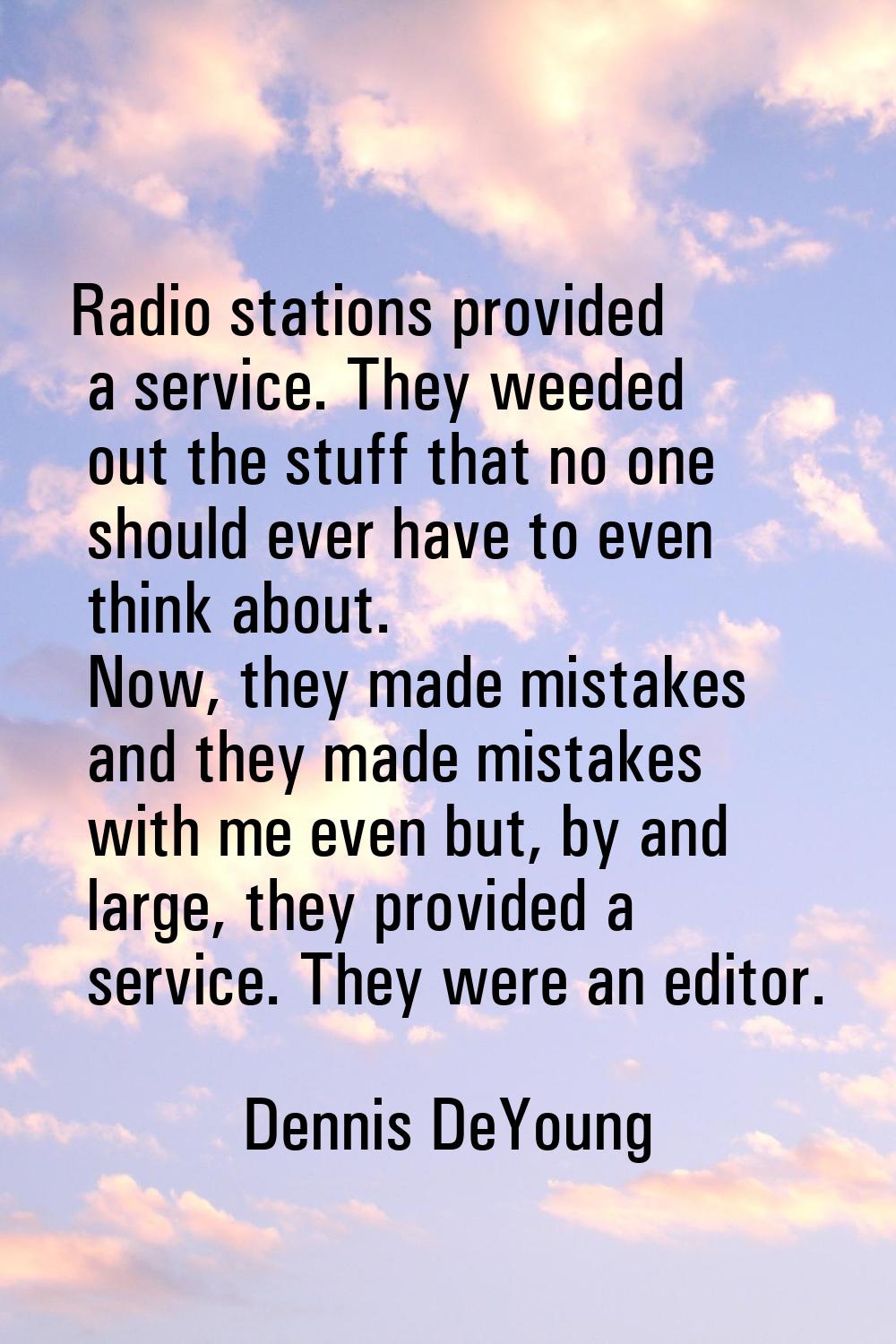 Radio stations provided a service. They weeded out the stuff that no one should ever have to even t