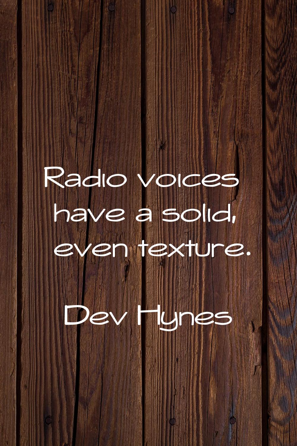 Radio voices have a solid, even texture.