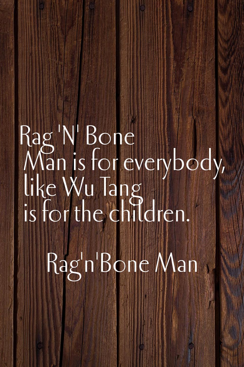 Rag 'N' Bone Man is for everybody, like Wu Tang is for the children.