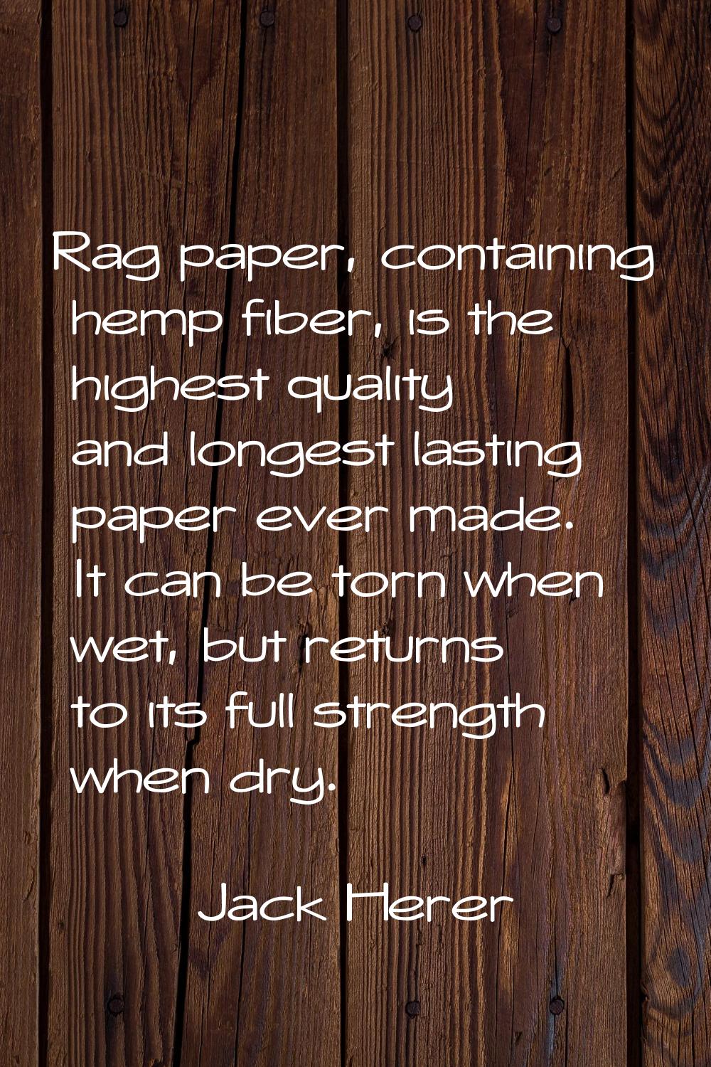 Rag paper, containing hemp fiber, is the highest quality and longest lasting paper ever made. It ca