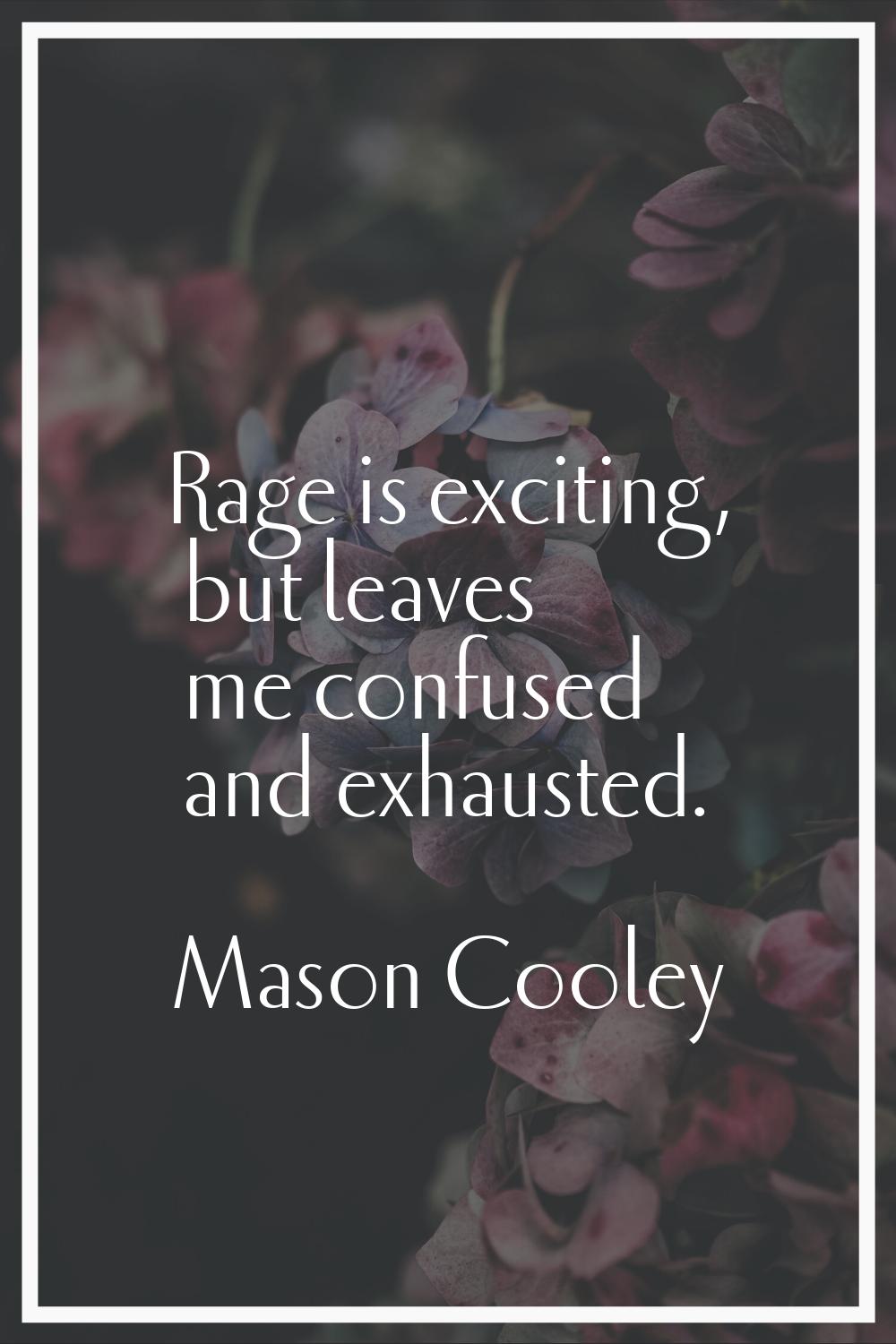 Rage is exciting, but leaves me confused and exhausted.