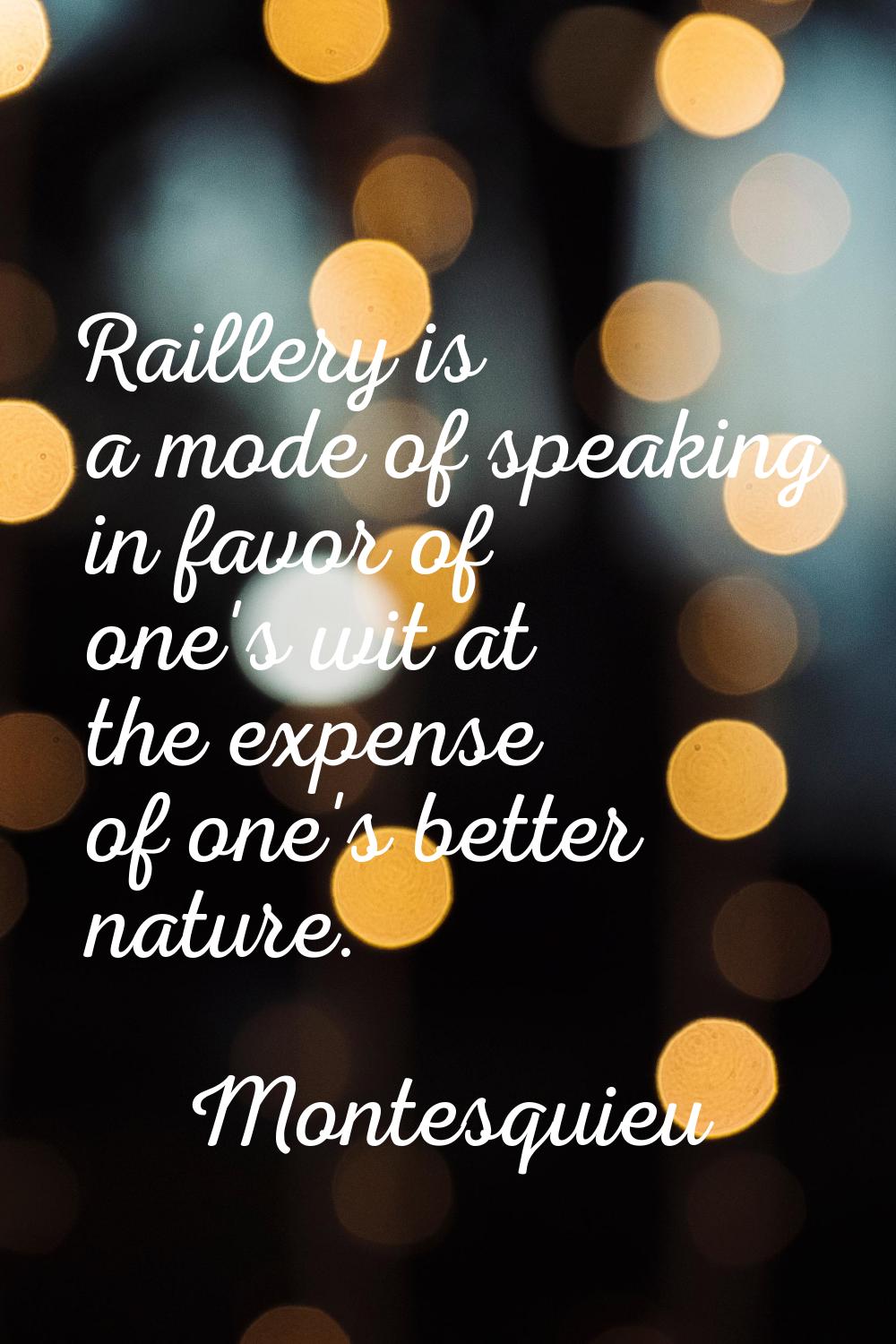 Raillery is a mode of speaking in favor of one's wit at the expense of one's better nature.