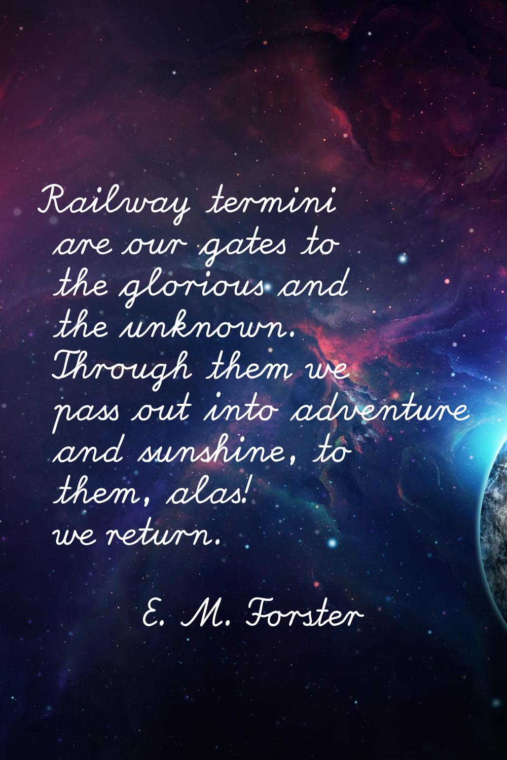 Railway termini are our gates to the glorious and the unknown. Through them we pass out into advent