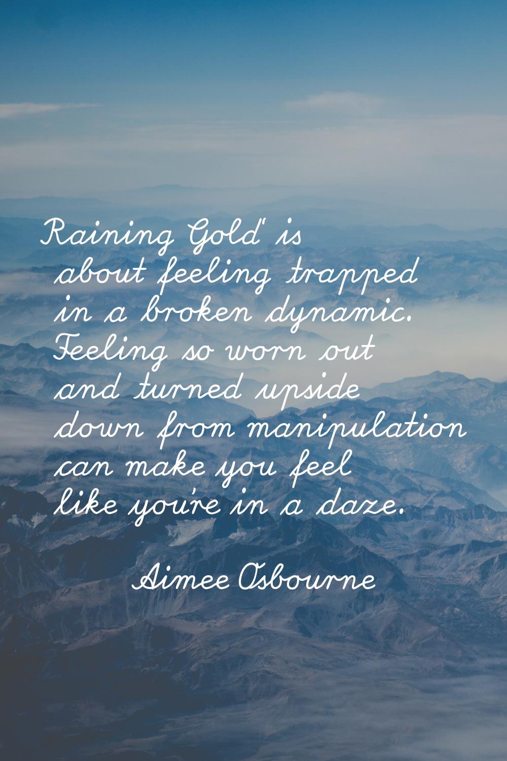 Raining Gold' is about feeling trapped in a broken dynamic. Feeling so worn out and turned upside d