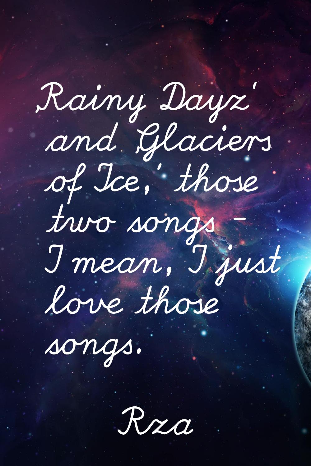 'Rainy Dayz' and 'Glaciers of Ice,' those two songs - I mean, I just love those songs.