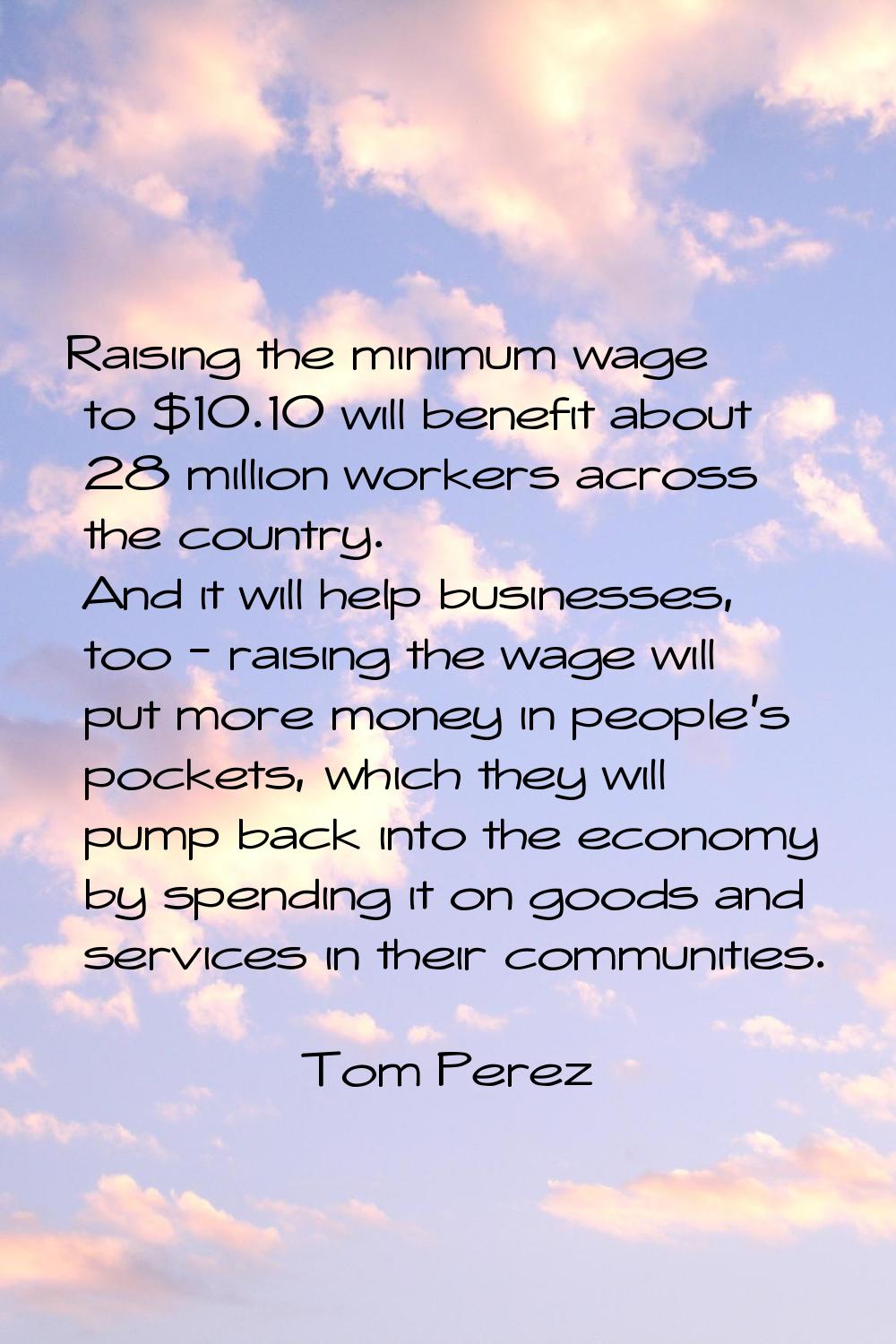 Raising the minimum wage to $10.10 will benefit about 28 million workers across the country. And it