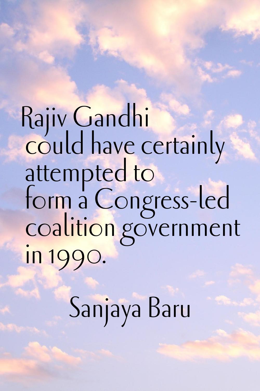 Rajiv Gandhi could have certainly attempted to form a Congress-led coalition government in 1990.