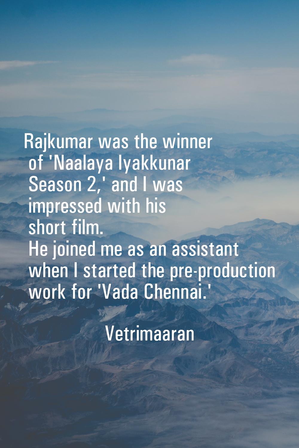 Rajkumar was the winner of 'Naalaya Iyakkunar Season 2,' and I was impressed with his short film. H