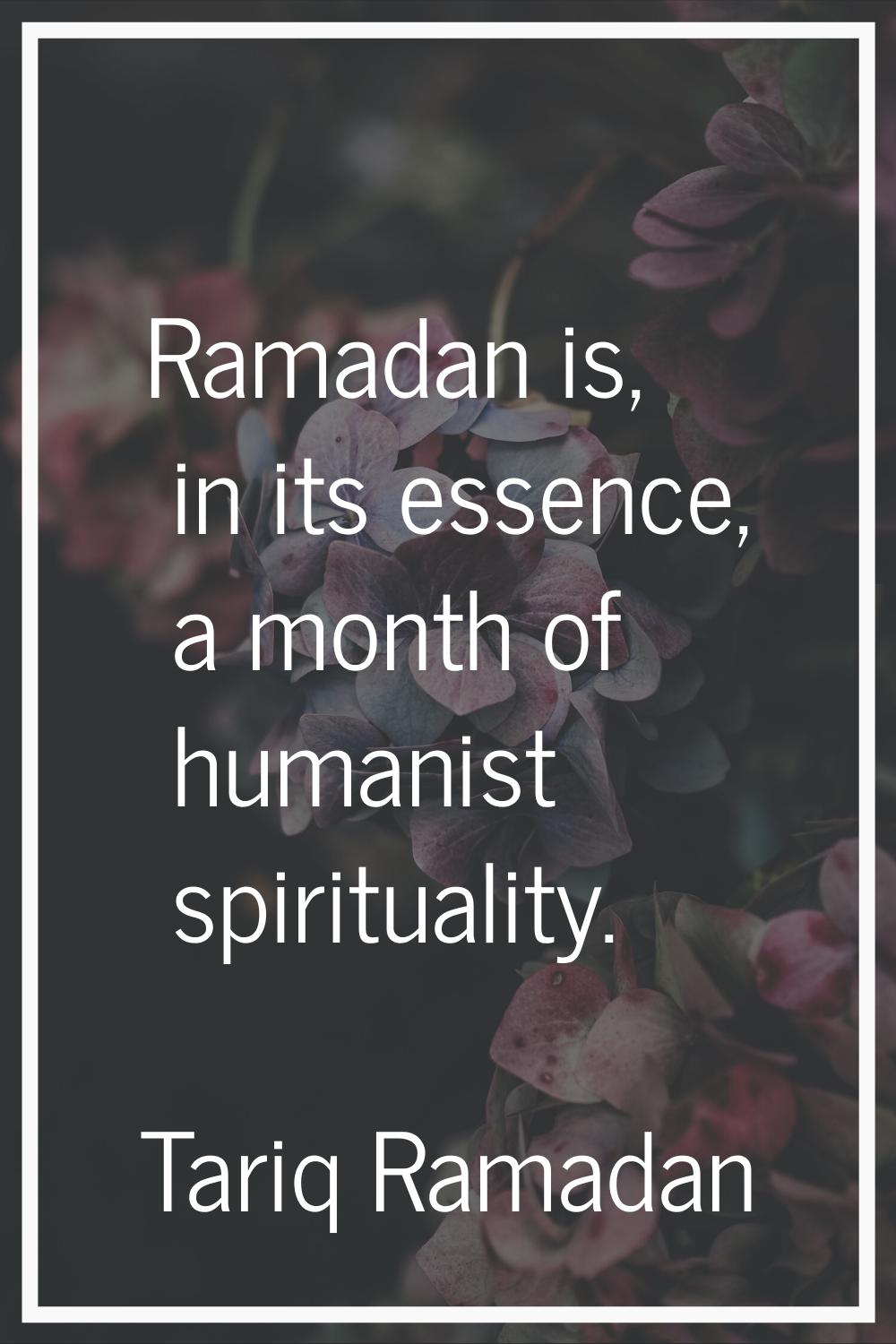Ramadan is, in its essence, a month of humanist spirituality.