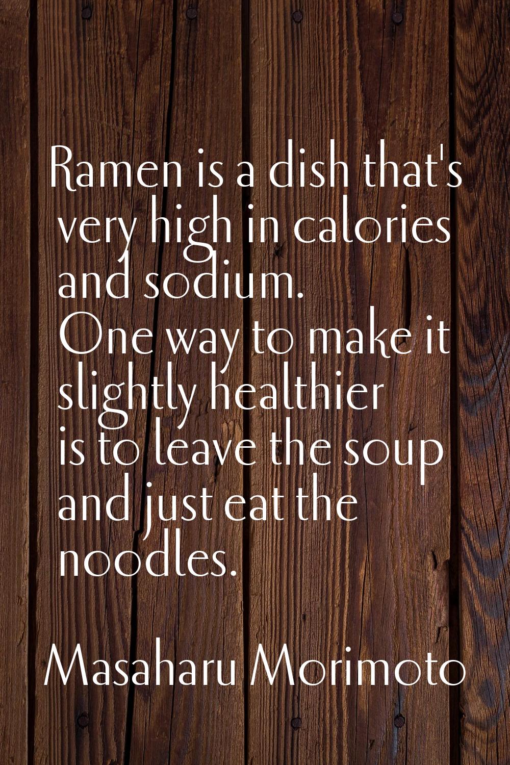 Ramen is a dish that's very high in calories and sodium. One way to make it slightly healthier is t