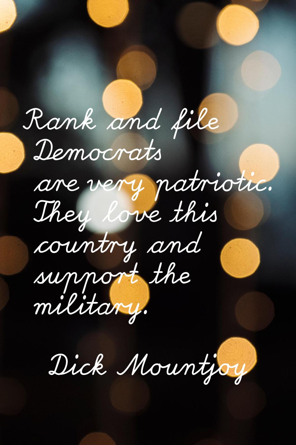 Rank and file Democrats are very patriotic. They love this country and support the military.
