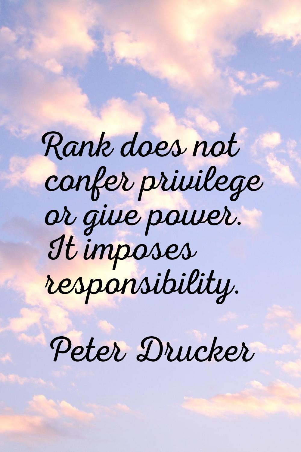 Rank does not confer privilege or give power. It imposes responsibility.