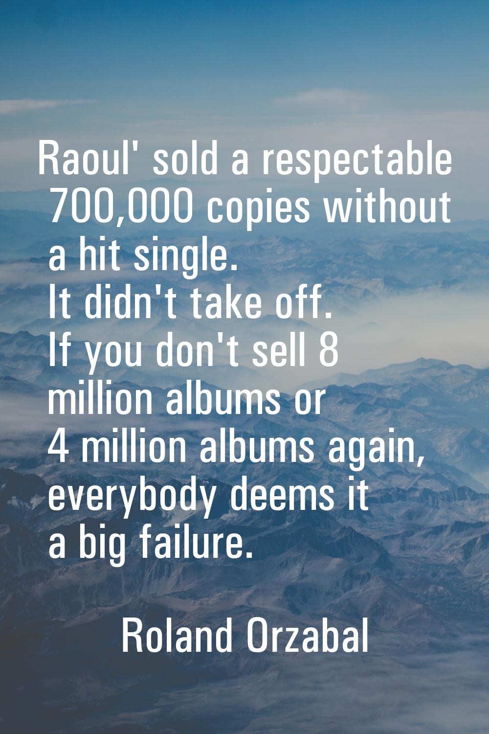 Raoul' sold a respectable 700,000 copies without a hit single. It didn't take off. If you don't sel