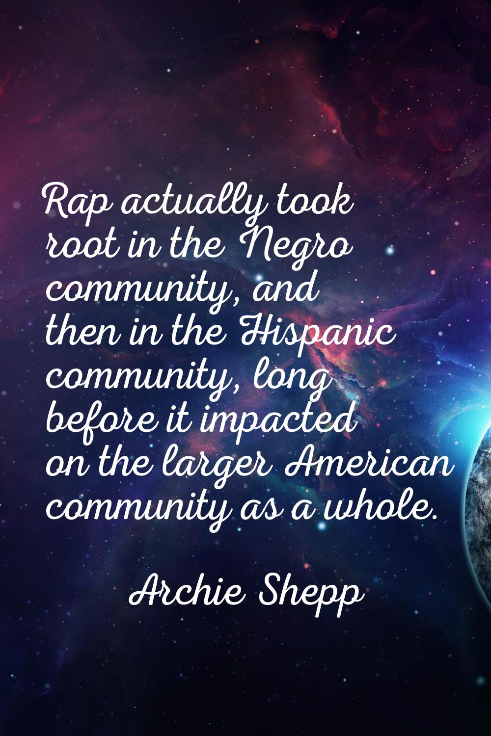 Rap actually took root in the Negro community, and then in the Hispanic community, long before it i