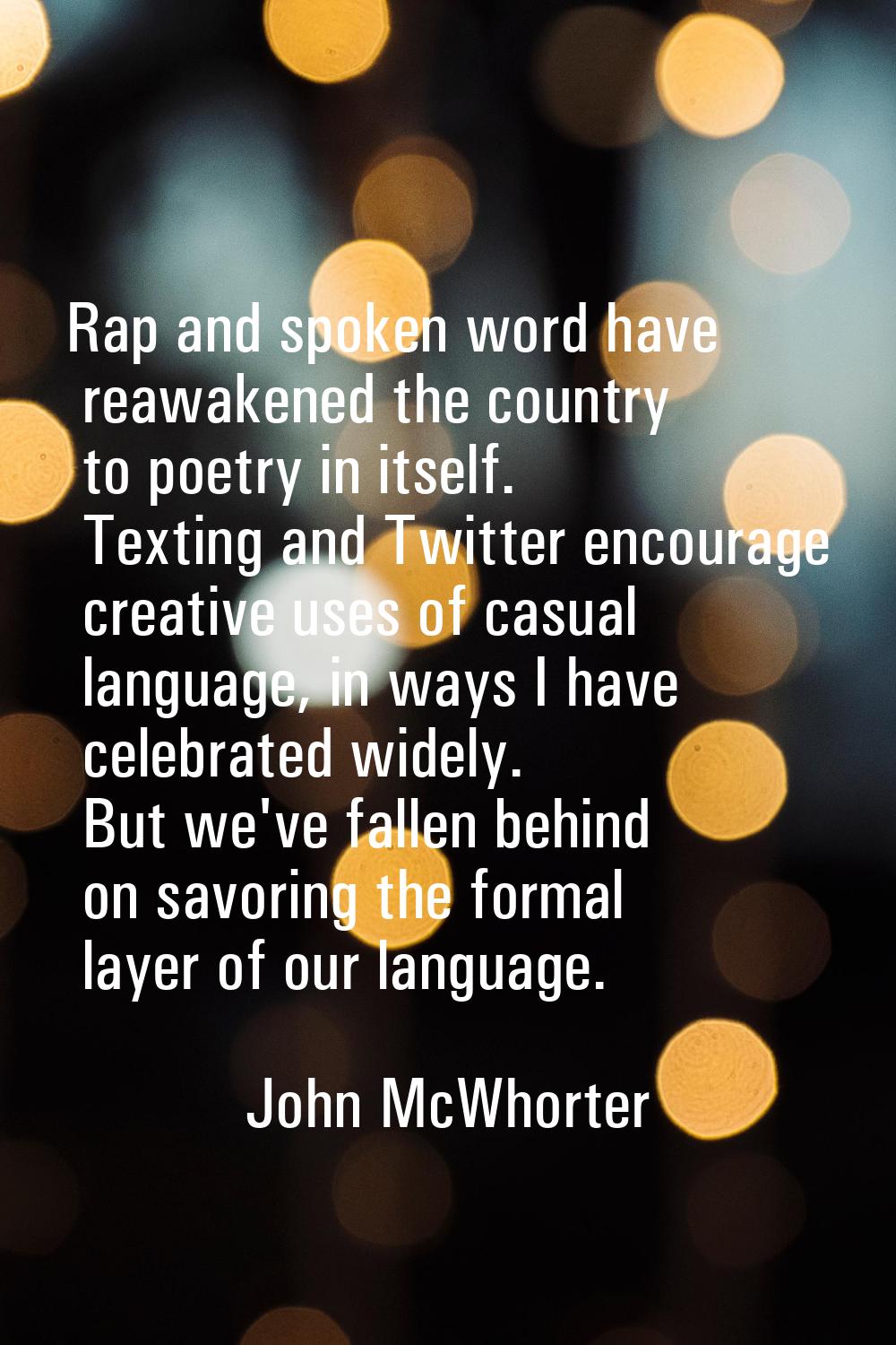 Rap and spoken word have reawakened the country to poetry in itself. Texting and Twitter encourage 