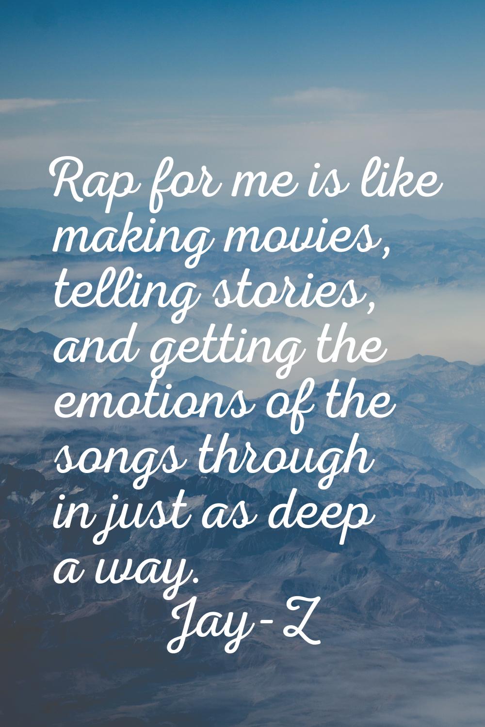 Rap for me is like making movies, telling stories, and getting the emotions of the songs through in