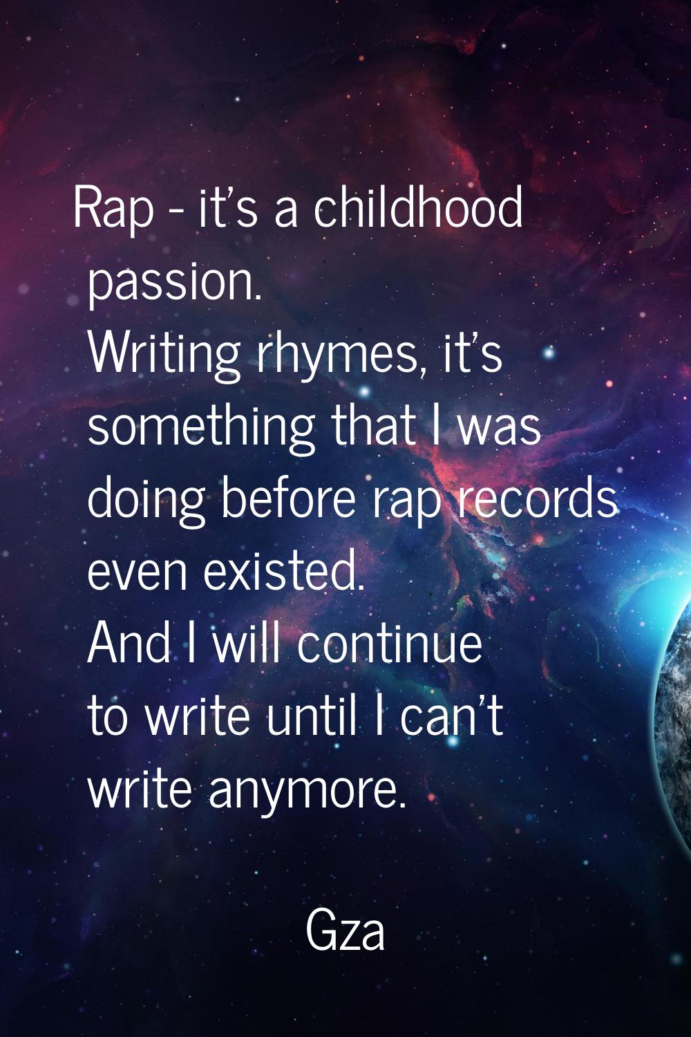Rap - it's a childhood passion. Writing rhymes, it's something that I was doing before rap records 