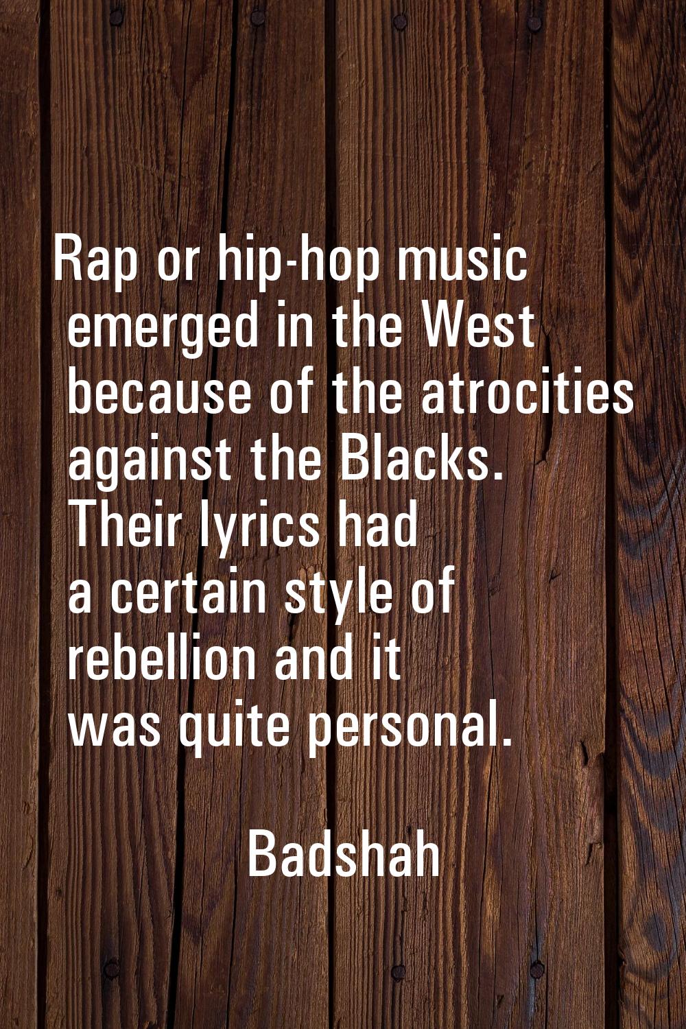 Rap or hip-hop music emerged in the West because of the atrocities against the Blacks. Their lyrics
